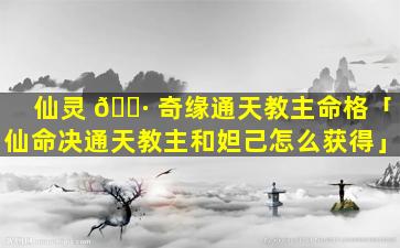 仙灵 🌷 奇缘通天教主命格「仙命决通天教主和妲己怎么获得」